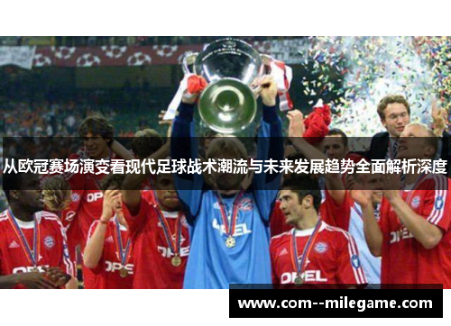 从欧冠赛场演变看现代足球战术潮流与未来发展趋势全面解析深度 从欧冠赛场演变看现代足球战术潮流与未来发展趋势全面解析深度