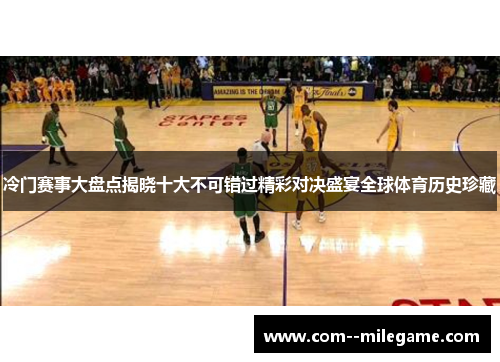 冷门赛事大盘点揭晓十大不可错过精彩对决盛宴全球体育历史珍藏 冷门赛事大盘点揭晓十大不可错过精彩对决盛宴全球体育历史珍藏