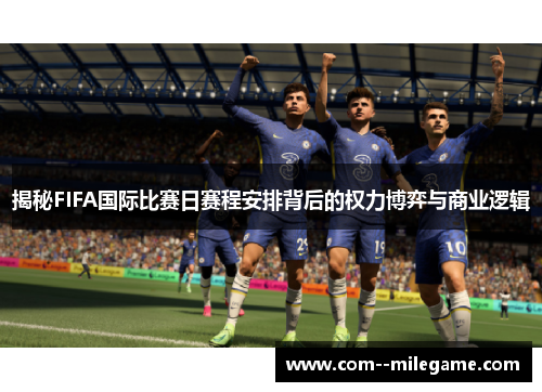 揭秘FIFA国际比赛日赛程安排背后的权力博弈与商业逻辑 揭秘FIFA国际比赛日赛程安排背后的权力博弈与商业逻辑