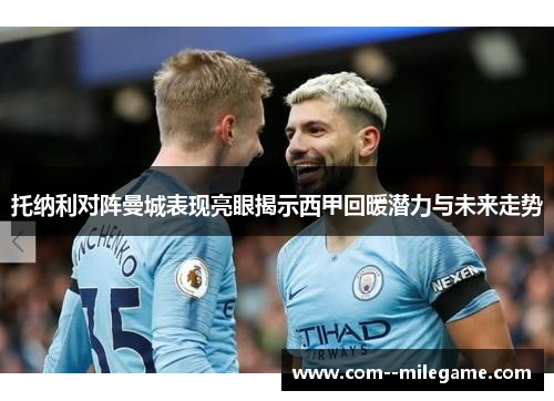 托纳利对阵曼城表现亮眼揭示西甲回暖潜力与未来走势