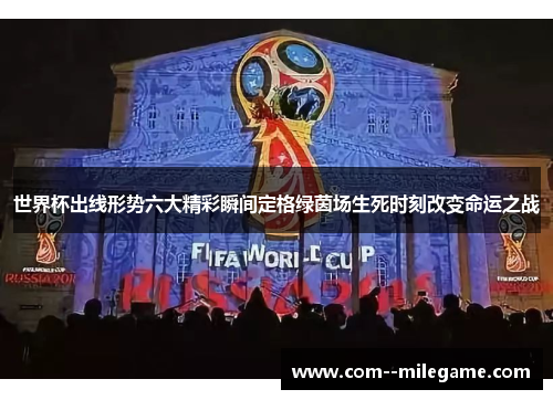 世界杯出线形势六大精彩瞬间定格绿茵场生死时刻改变命运之战 世界杯出线形势六大精彩瞬间定格绿茵场生死时刻改变命运之战