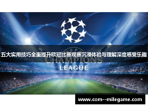 五大实用技巧全面提升欧冠比赛观赛沉浸体验与理解深度感受乐趣 五大实用技巧全面提升欧冠比赛观赛沉浸体验与理解深度感受乐趣