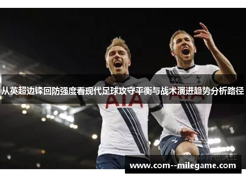从英超边锋回防强度看现代足球攻守平衡与战术演进趋势分析路径 从英超边锋回防强度看现代足球攻守平衡与战术演进趋势分析路径