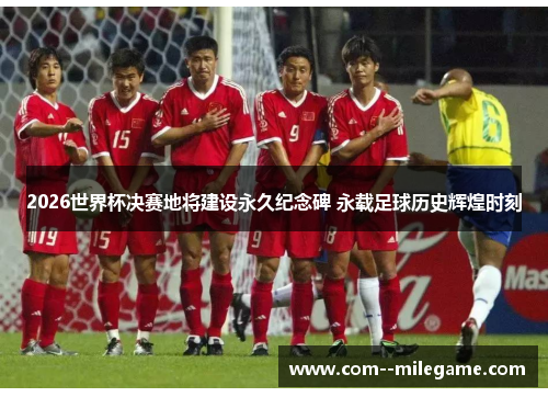 2026世界杯决赛地将建设永久纪念碑 永载足球历史辉煌时刻 2026世界杯决赛地将建设永久纪念碑 永载足球历史辉煌时刻