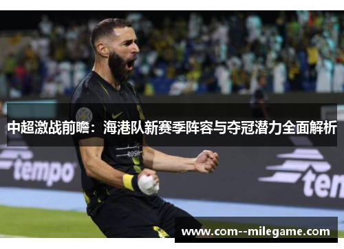 中超激战前瞻:海港队新赛季阵容与夺冠潜力全面解析 中超激战前瞻:海港队新赛季阵容与夺冠潜力全面解析