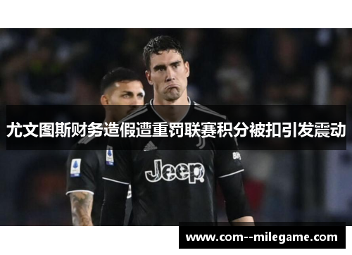 尤文图斯财务造假遭重罚联赛积分被扣引发震动 尤文图斯财务造假遭重罚联赛积分被扣引发震动