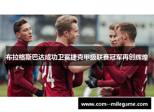 布拉格斯巴达成功卫冕捷克甲级联赛冠军再创辉煌 布拉格斯巴达成功卫冕捷克甲级联赛冠军再创辉煌