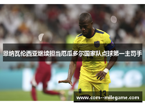 恩纳瓦伦西亚继续担当厄瓜多尔国家队点球第一主罚手 恩纳瓦伦西亚继续担当厄瓜多尔国家队点球第一主罚手