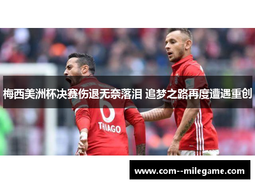 梅西美洲杯决赛伤退无奈落泪 追梦之路再度遭遇重创 梅西美洲杯决赛伤退无奈落泪 追梦之路再度遭遇重创