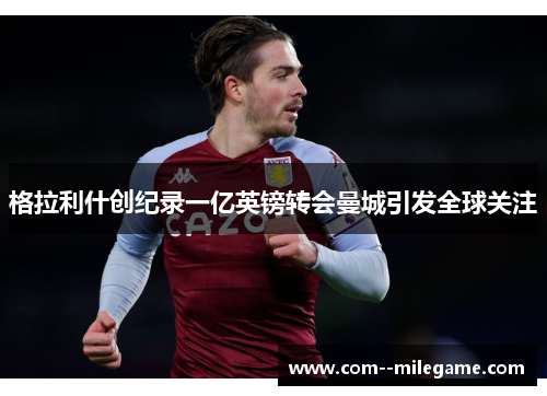 格拉利什创纪录一亿英镑转会曼城引发全球关注 格拉利什创纪录一亿英镑转会曼城引发全球关注