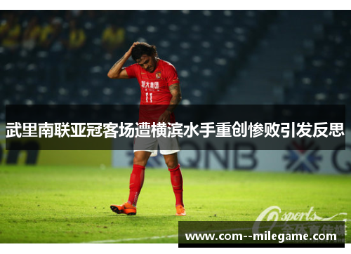 武里南联亚冠客场遭横滨水手重创惨败引发反思 武里南联亚冠客场遭横滨水手重创惨败引发反思