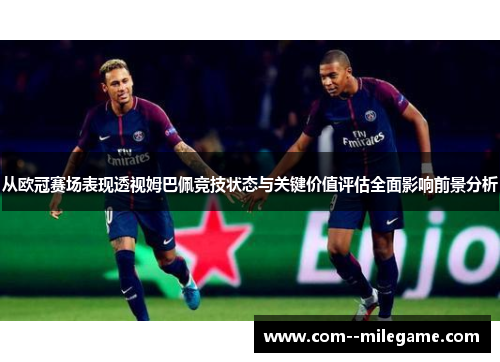 从欧冠赛场表现透视姆巴佩竞技状态与关键价值评估全面影响前景分析