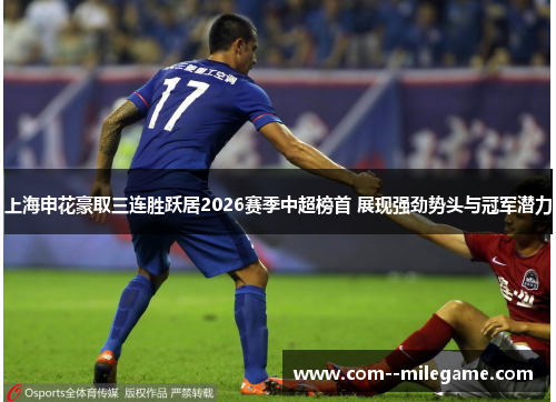 上海申花豪取三连胜跃居2026赛季中超榜首 展现强劲势头与冠军潜力 上海申花豪取三连胜跃居2026赛季中超榜首 展现强劲势头与冠军潜力
