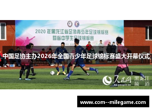 中国足协主办2026年全国青少年足球锦标赛盛大开幕仪式 中国足协主办2026年全国青少年足球锦标赛盛大开幕仪式