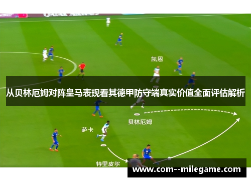 从贝林厄姆对阵皇马表现看其德甲防守端真实价值全面评估解析 从贝林厄姆对阵皇马表现看其德甲防守端真实价值全面评估解析