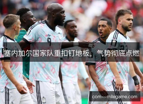 塞内加尔国家队重扣钉地板，气势彻底点燃